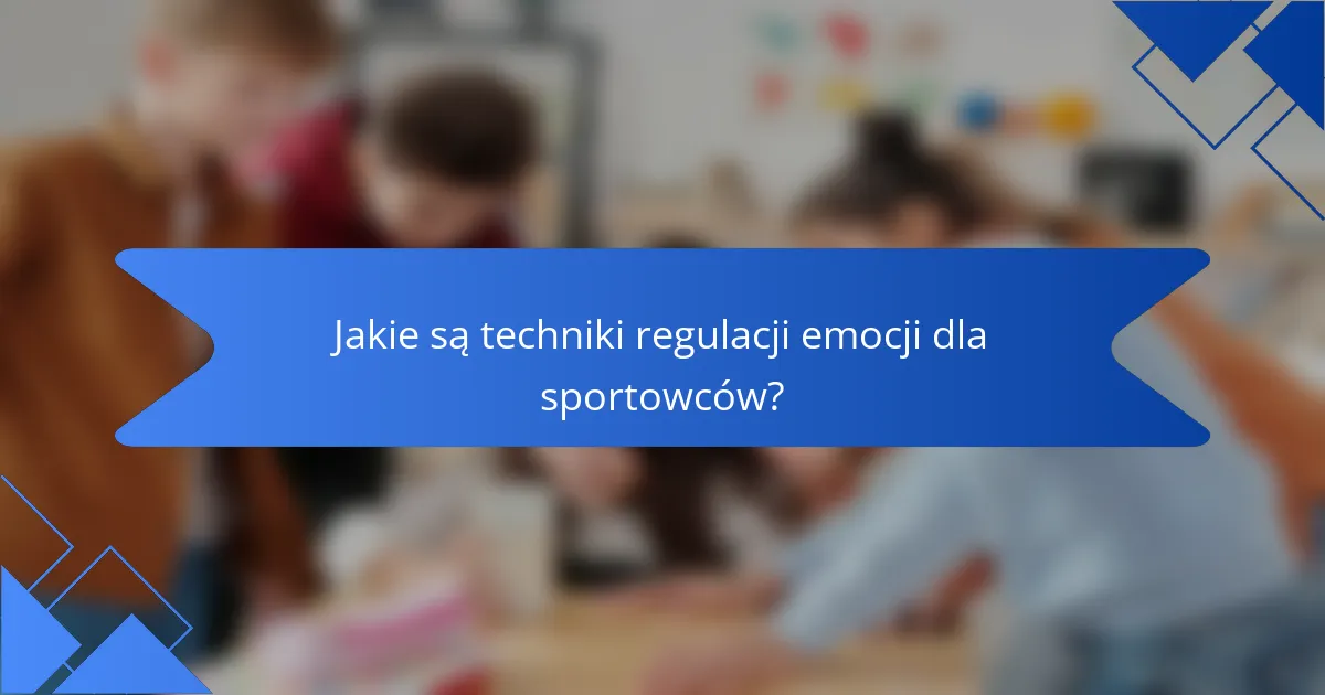 Jakie są techniki regulacji emocji dla sportowców?