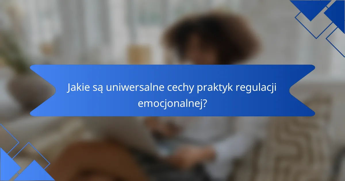 Jakie są uniwersalne cechy praktyk regulacji emocjonalnej?