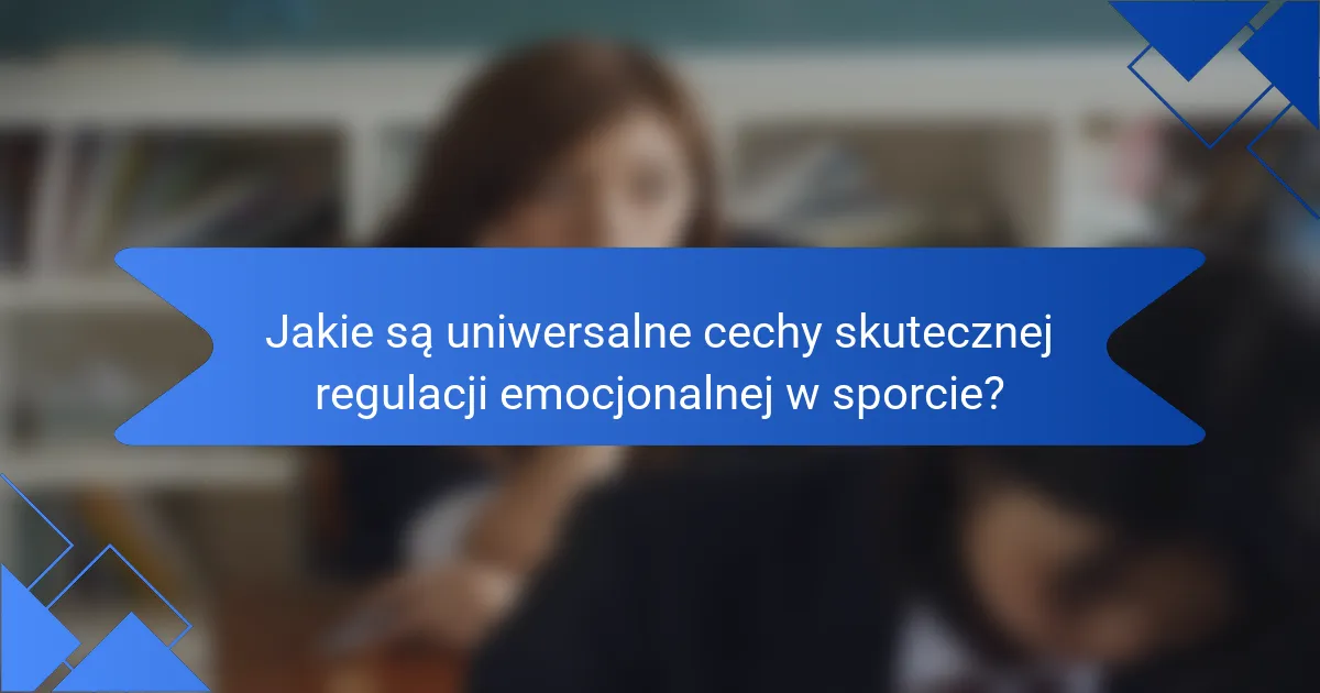 Jakie są uniwersalne cechy skutecznej regulacji emocjonalnej w sporcie?