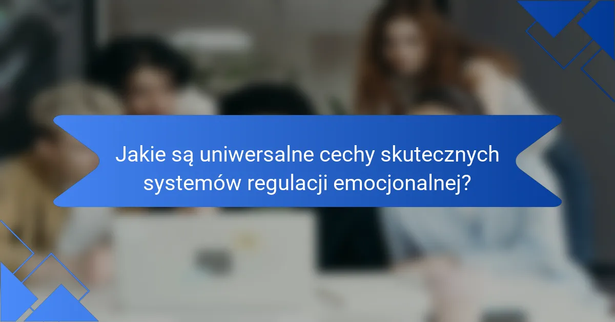 Jakie są uniwersalne cechy skutecznych systemów regulacji emocjonalnej?