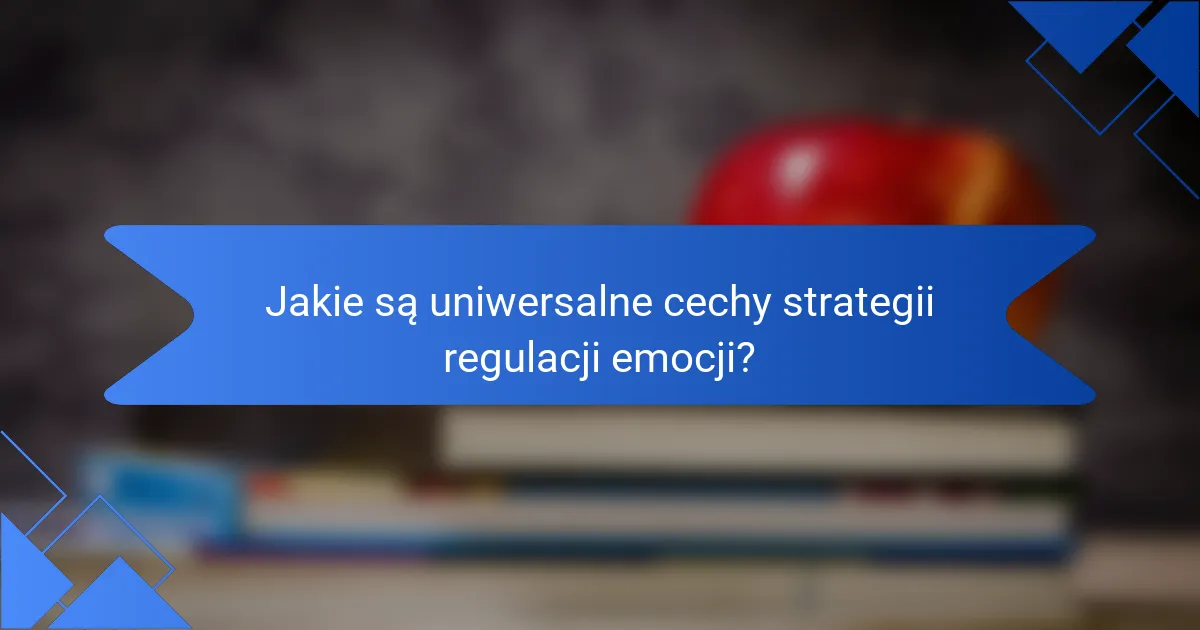Jakie są uniwersalne cechy strategii regulacji emocji?