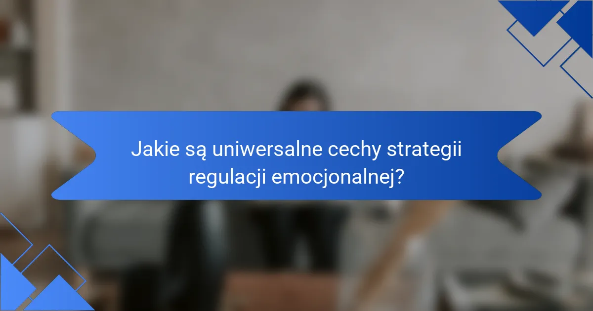 Jakie są uniwersalne cechy strategii regulacji emocjonalnej?