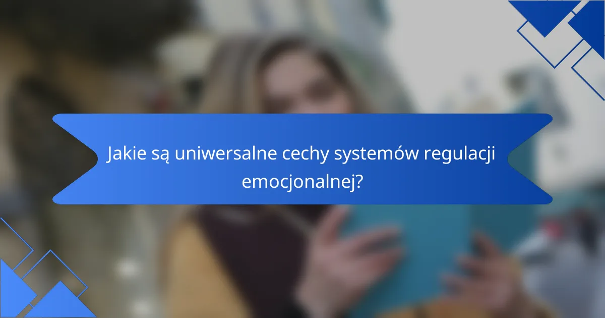 Jakie są uniwersalne cechy systemów regulacji emocjonalnej?