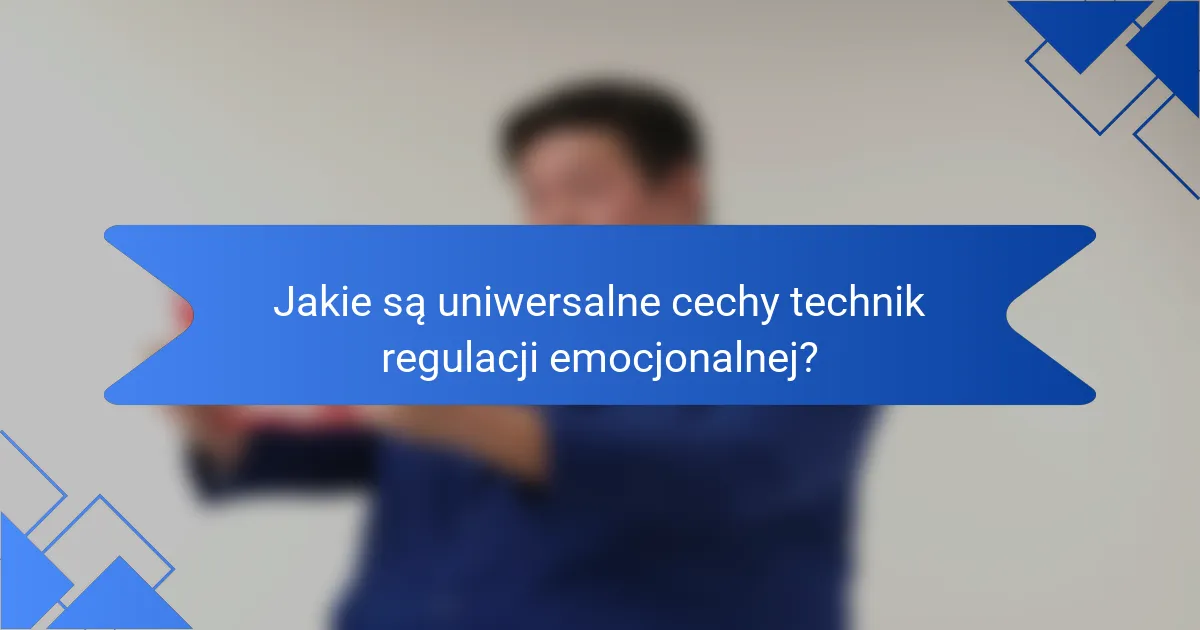 Jakie są uniwersalne cechy technik regulacji emocjonalnej?
