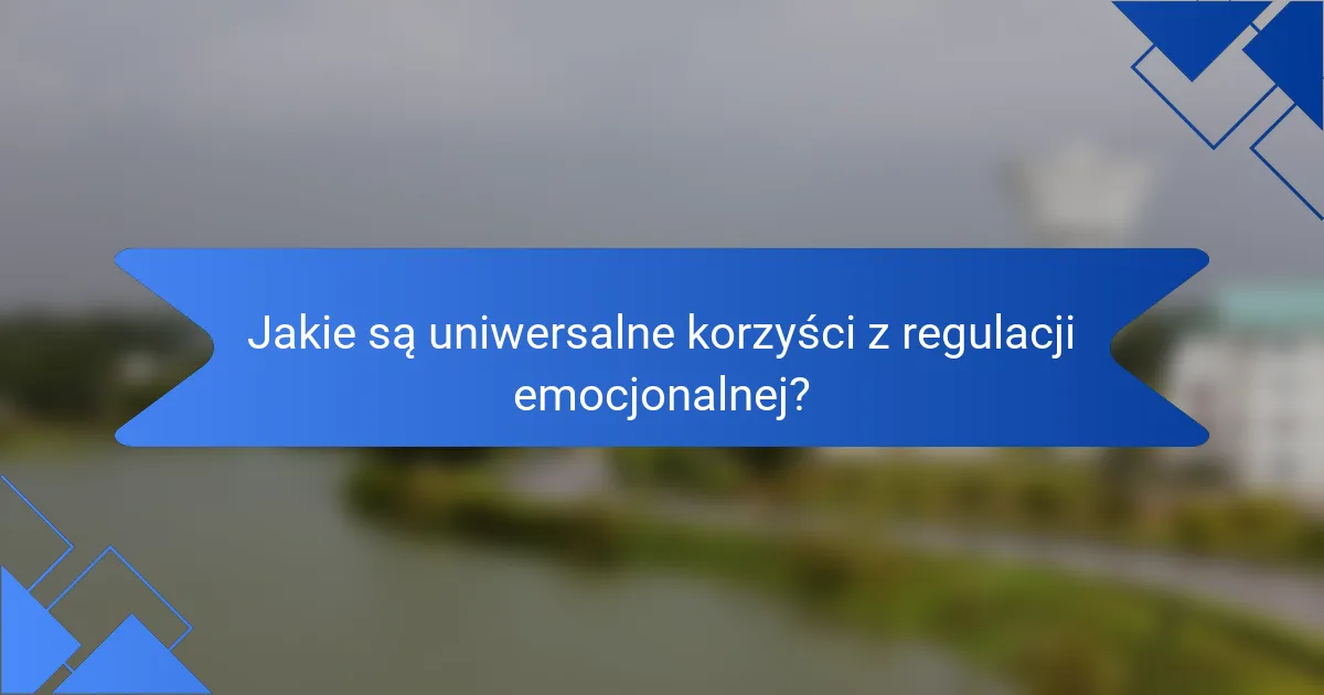 Jakie są uniwersalne korzyści z regulacji emocjonalnej?