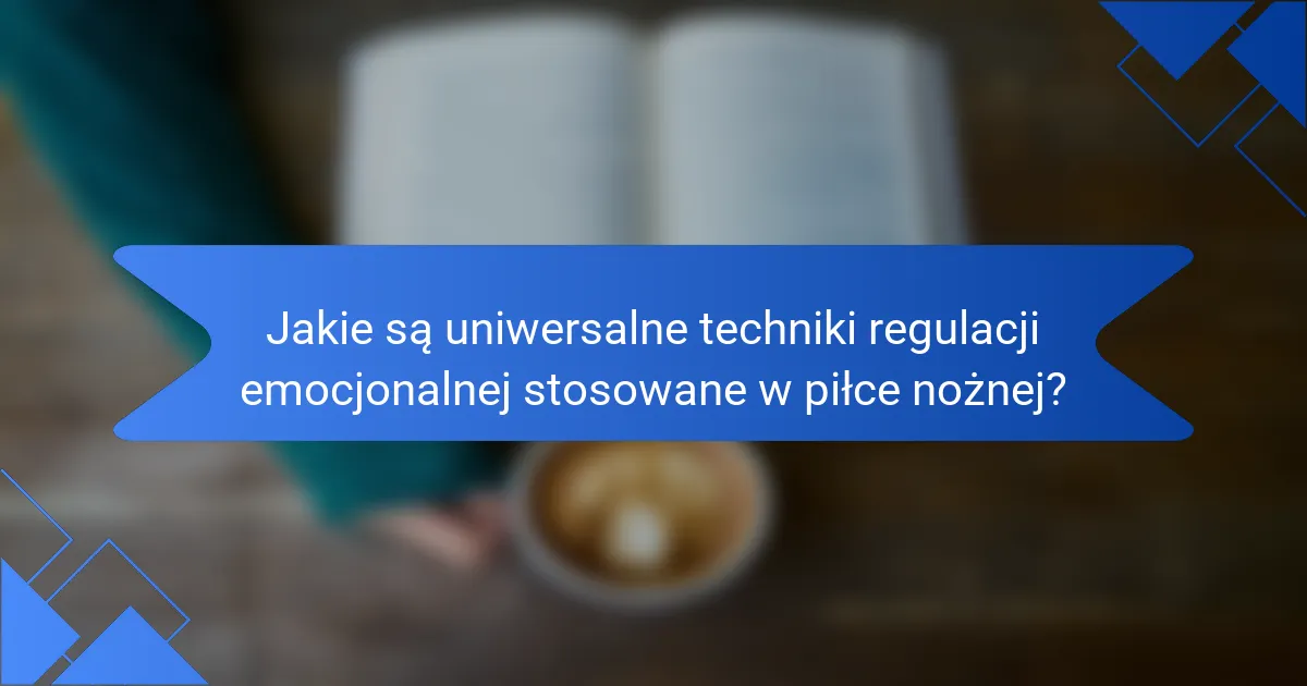 Jakie są uniwersalne techniki regulacji emocjonalnej stosowane w piłce nożnej?