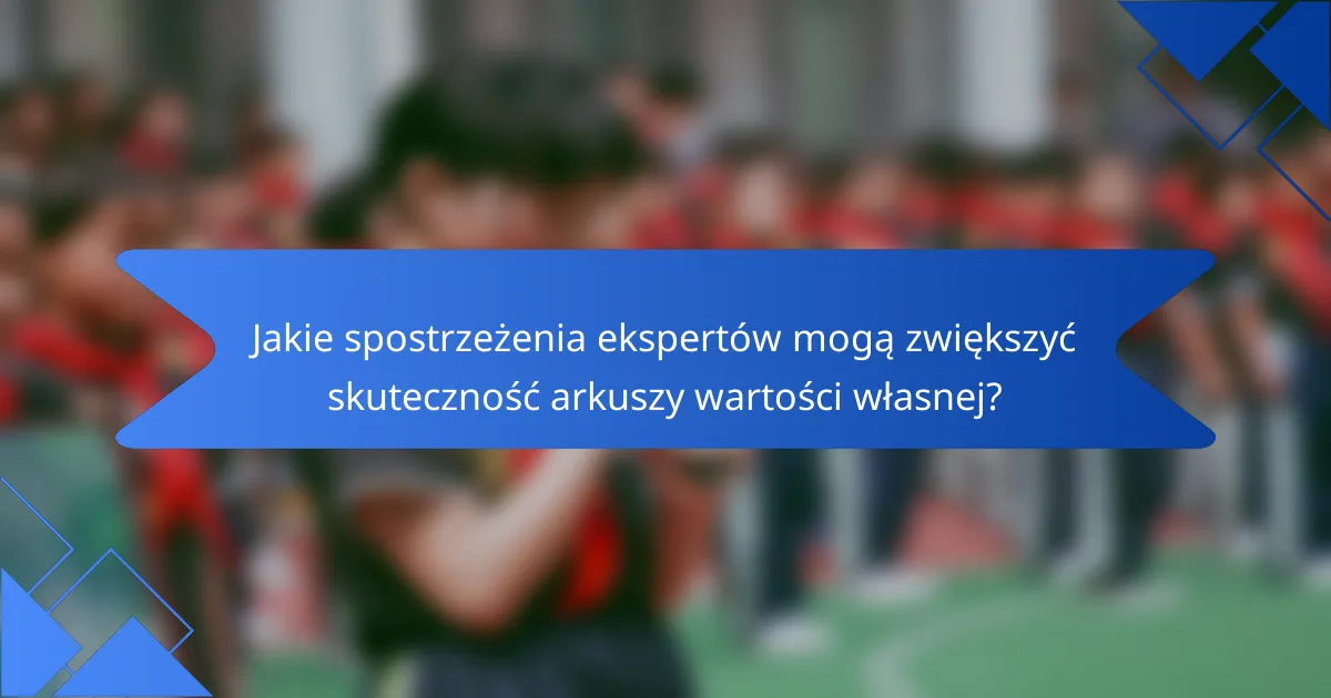 Jakie spostrzeżenia ekspertów mogą zwiększyć skuteczność arkuszy wartości własnej?