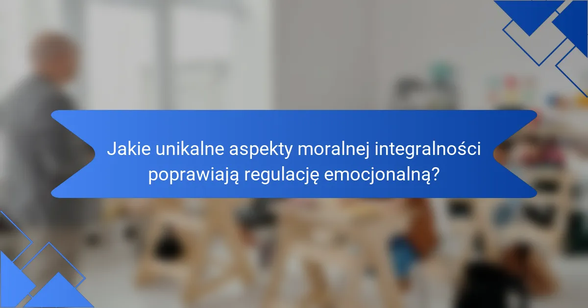 Jakie unikalne aspekty moralnej integralności poprawiają regulację emocjonalną?