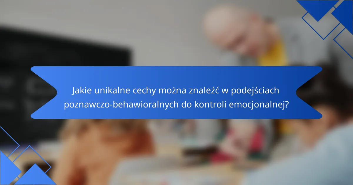 Jakie unikalne cechy można znaleźć w podejściach poznawczo-behawioralnych do kontroli emocjonalnej?