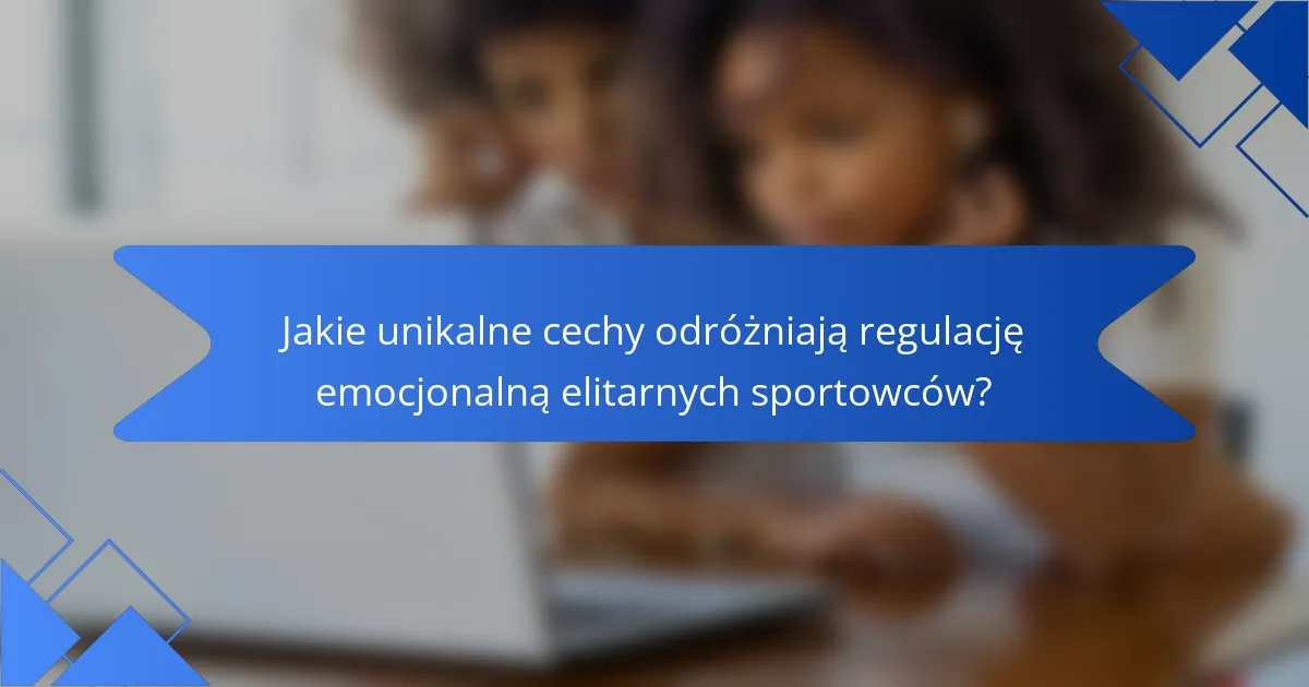 Jakie unikalne cechy odróżniają regulację emocjonalną elitarnych sportowców?