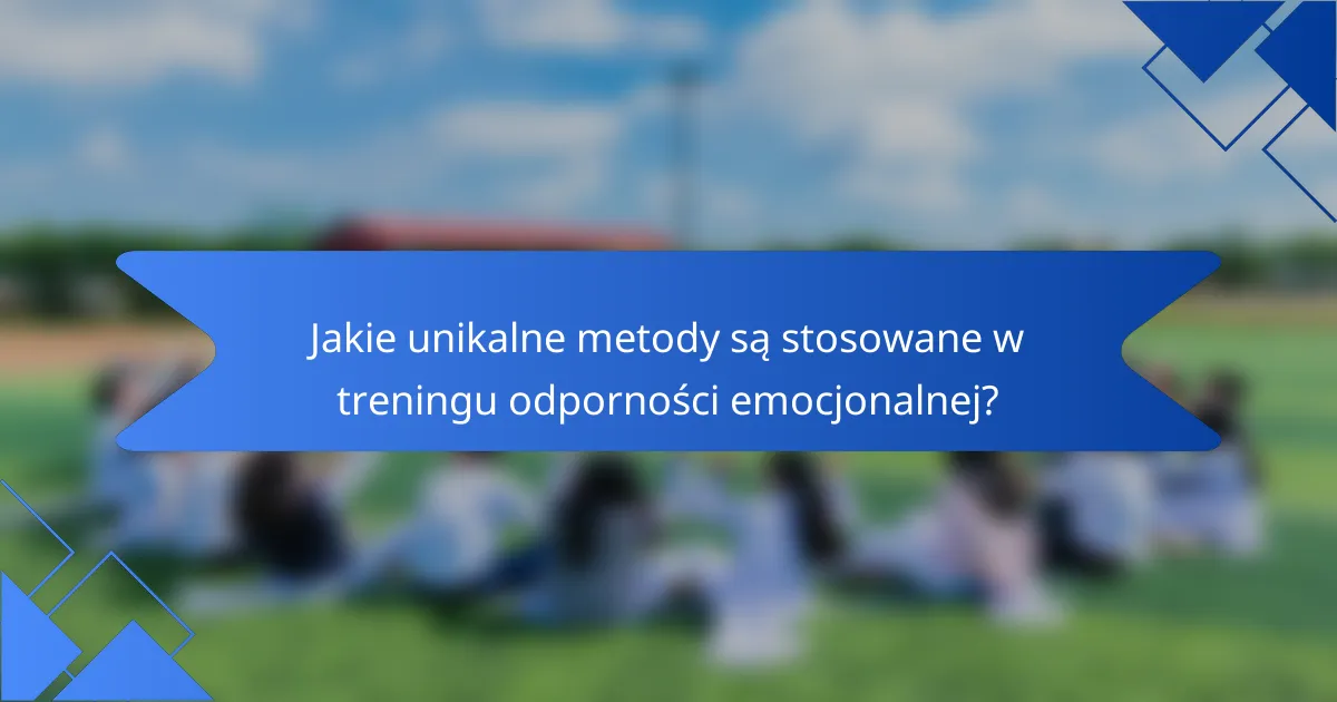 Jakie unikalne metody są stosowane w treningu odporności emocjonalnej?