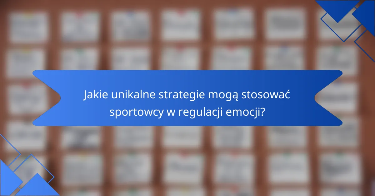 Jakie unikalne strategie mogą stosować sportowcy w regulacji emocji?