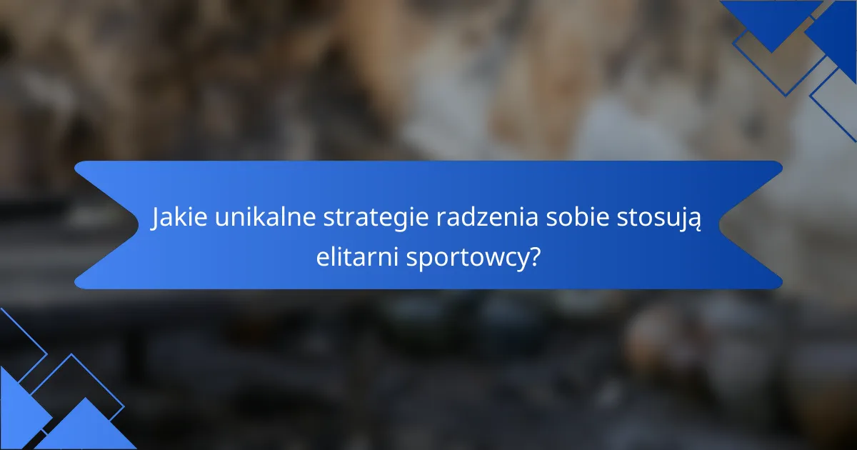 Jakie unikalne strategie radzenia sobie stosują elitarni sportowcy?