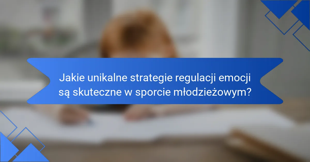 Jakie unikalne strategie regulacji emocji są skuteczne w sporcie młodzieżowym?