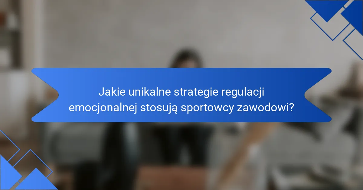 Jakie unikalne strategie regulacji emocjonalnej stosują sportowcy zawodowi?