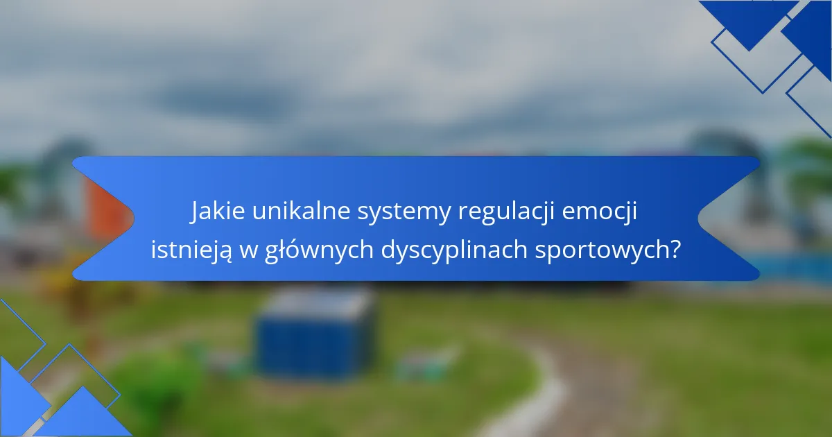 Jakie unikalne systemy regulacji emocji istnieją w głównych dyscyplinach sportowych?