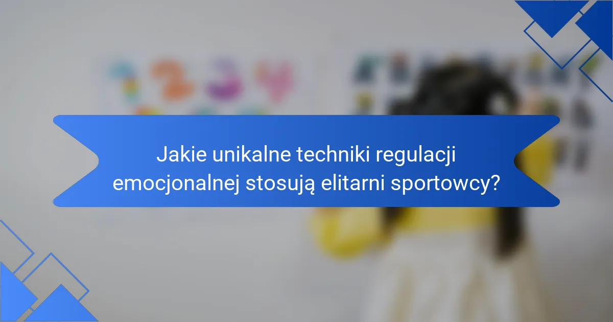 Jakie unikalne techniki regulacji emocjonalnej stosują elitarni sportowcy?