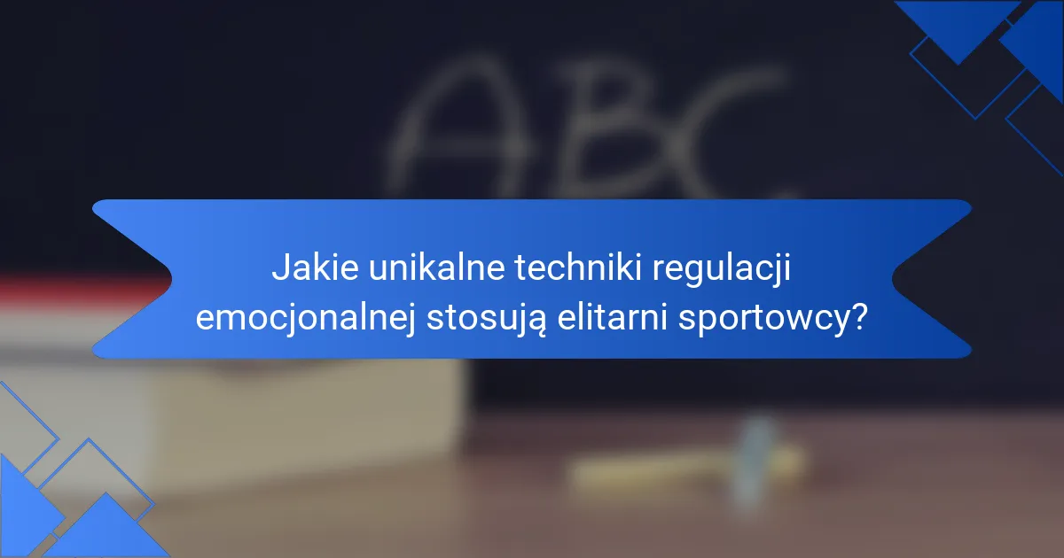 Jakie unikalne techniki regulacji emocjonalnej stosują elitarni sportowcy?