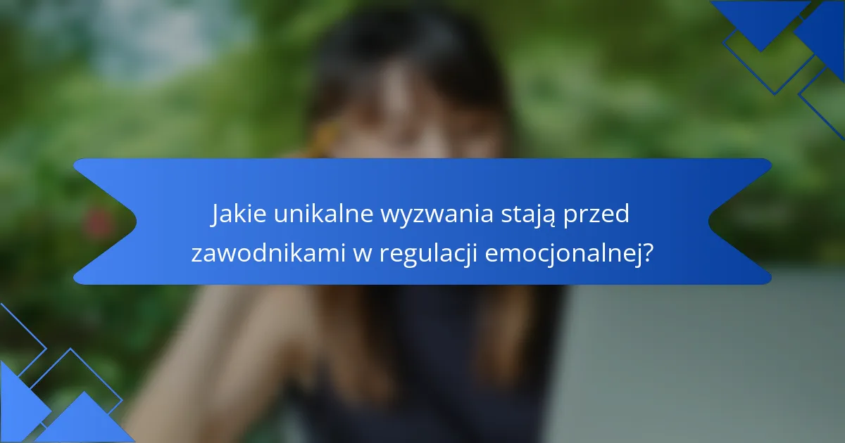 Jakie unikalne wyzwania stają przed zawodnikami w regulacji emocjonalnej?