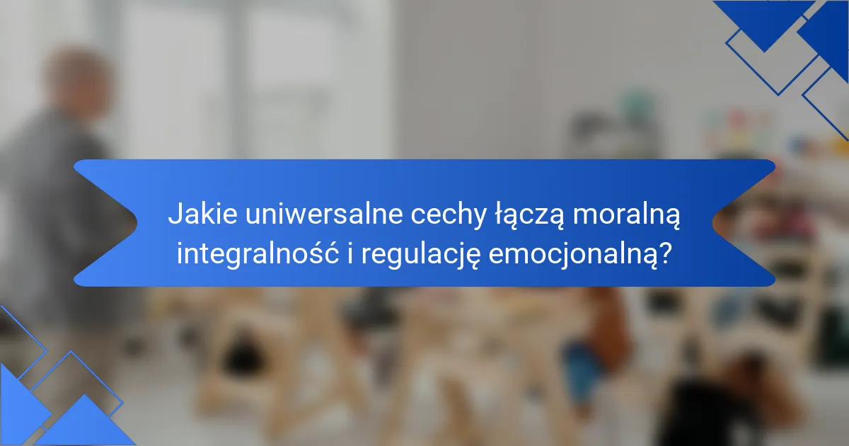 Jakie uniwersalne cechy łączą moralną integralność i regulację emocjonalną?