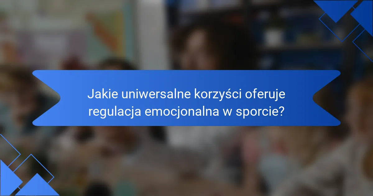 Jakie uniwersalne korzyści oferuje regulacja emocjonalna w sporcie?