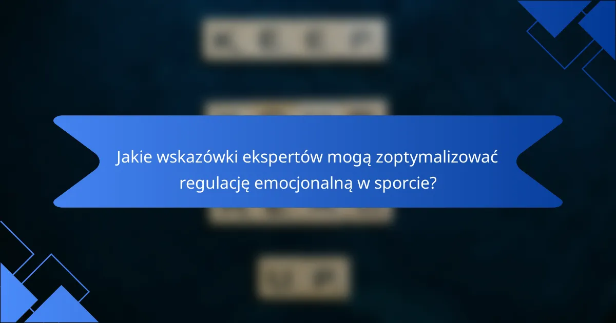Jakie wskazówki ekspertów mogą zoptymalizować regulację emocjonalną w sporcie?