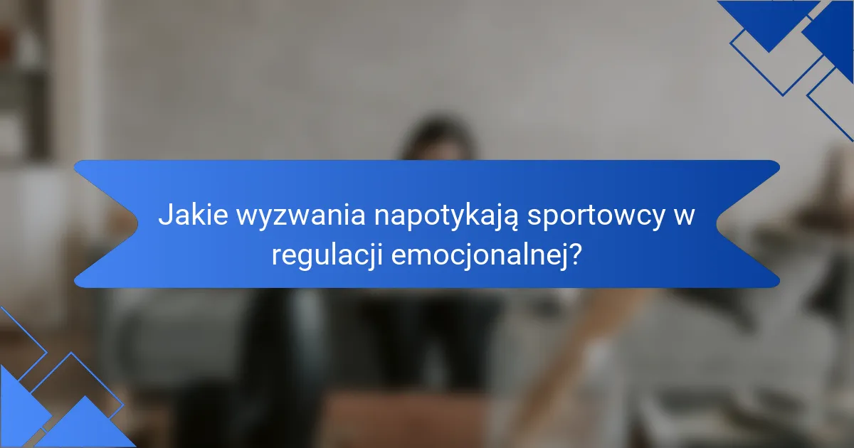 Jakie wyzwania napotykają sportowcy w regulacji emocjonalnej?
