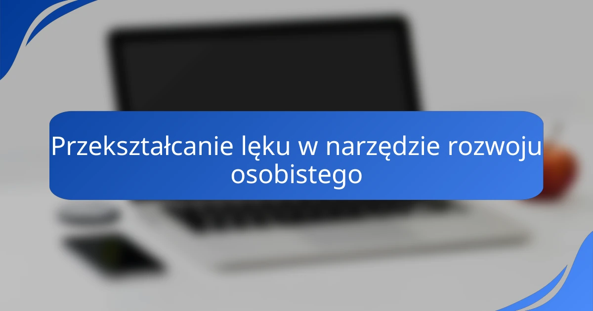 Przekształcanie lęku w narzędzie rozwoju osobistego